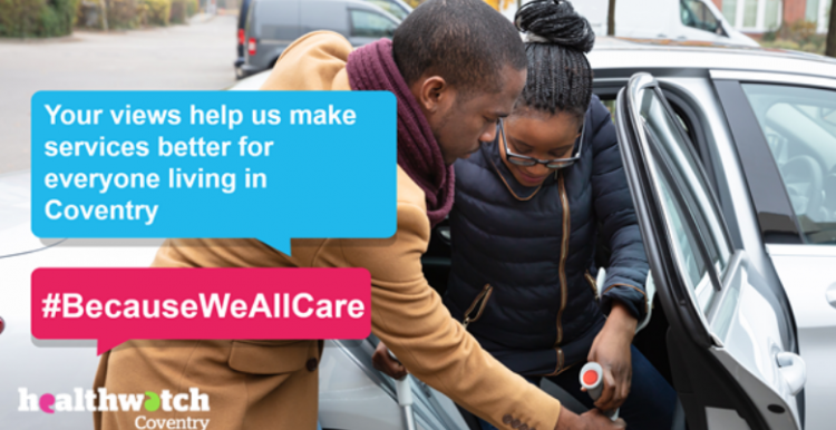 Unpaid carers provide essential care to their relatives and friends A man is helping a young woman using crutches get out of a silver car. The caption reads: Your views help us make services better for everyone living in Coventry. #BecauseWeAllCare
